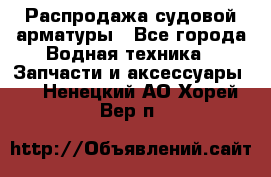 Распродажа судовой арматуры - Все города Водная техника » Запчасти и аксессуары   . Ненецкий АО,Хорей-Вер п.